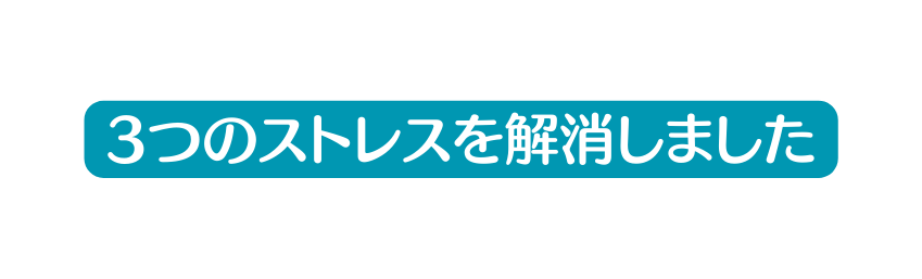 3つのストレスを解消しました